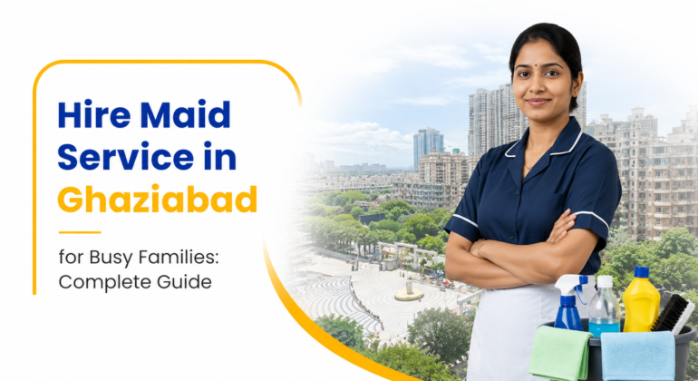 Hire Maid Service in Ghaziabad for Busy Families: Complete Guide