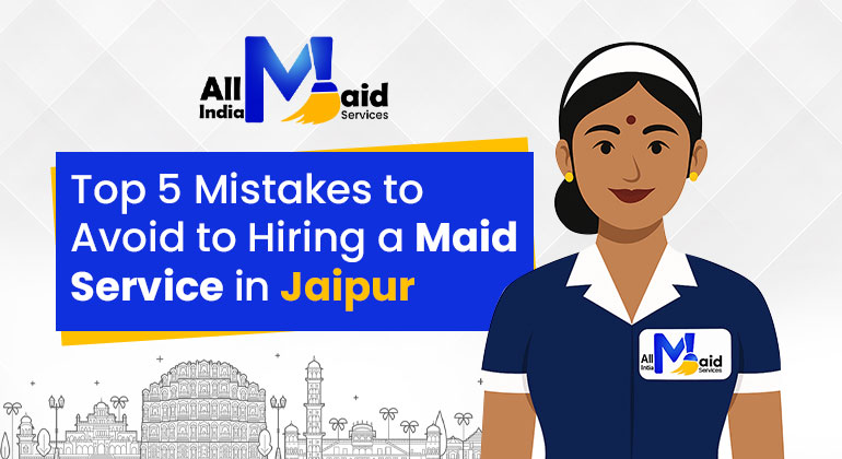 Top 5 Mistakes to Avoid to Hiring a Best Maid Service in Jaipur