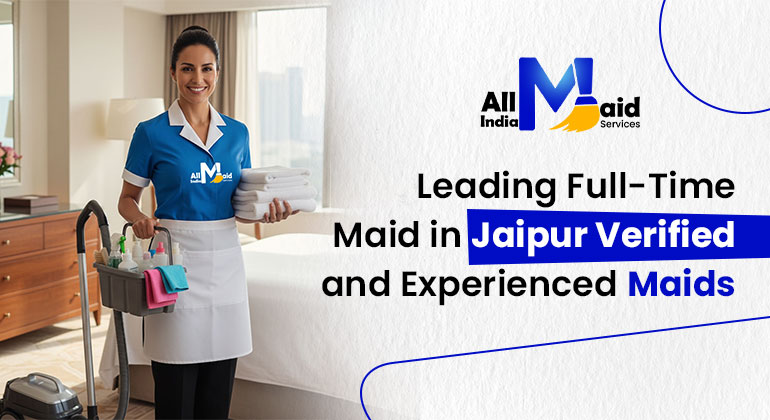 Leading Full-Time Maid in Jaipur – Verified and Experienced Maids