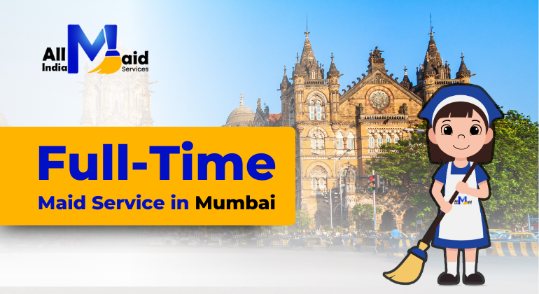 Full Time Maid Service in Mumbai: A Reliable Solution for Modern Households