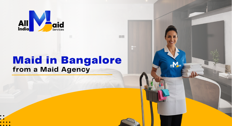 A Complete Guide to Hiring a Maid in Bangalore from a Maid Agency