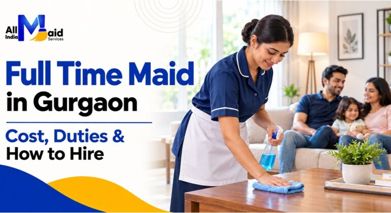 Full Time Maid in Gurgaon: Cost, Duties & How to Hire